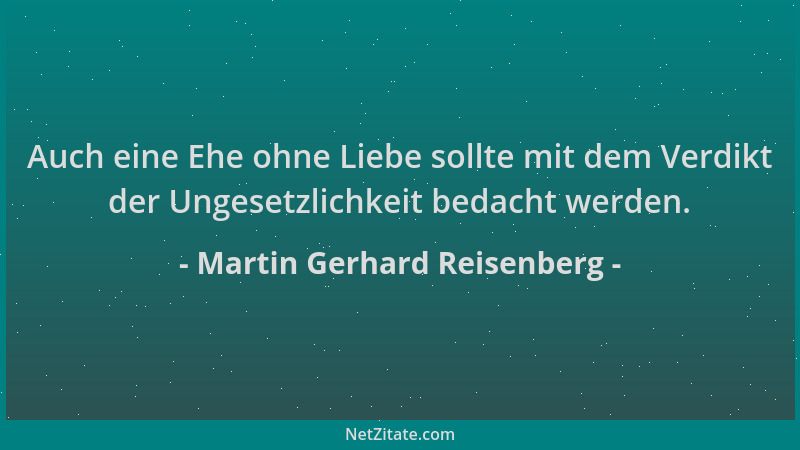 Martin Gerhard Reisenberg - Auch eine Ehe ohne Liebe sollte mit dem Verdikt der Ungesetzlichkeit bedacht werden....