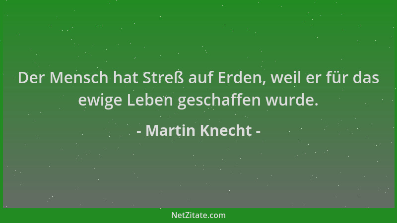 Martin Knecht - Der Mensch hat Streß auf Erden, weil er für das ewige Leben geschaffen wurde....
