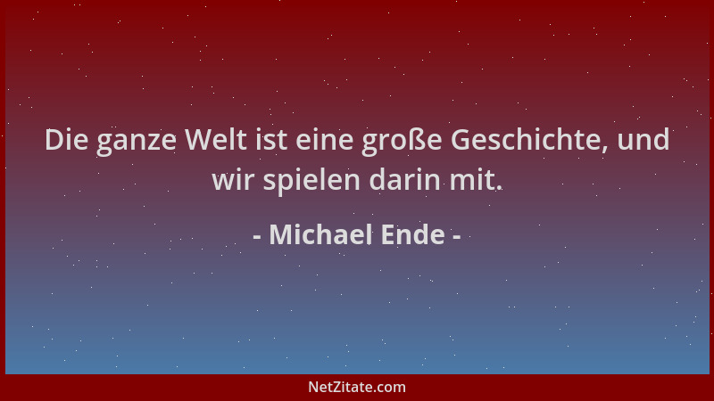 Michael Ende - Die ganze Welt ist eine große Geschichte, und wir spielen darin mit....