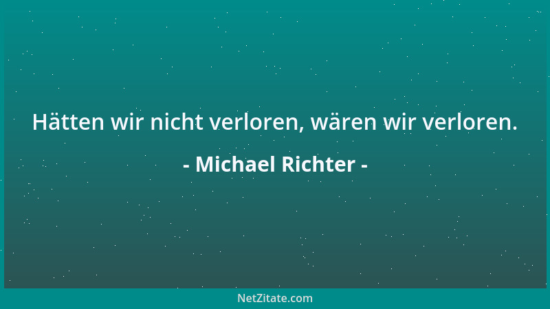 Michael Richter - Hätten wir nicht verloren, wären wir verloren....
