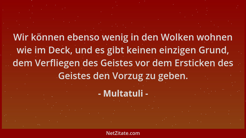 Multatuli - Wir können ebenso wenig in den Wolken wohnen wie im Deck, und es gibt keinen einzigen Grund, dem Verfliegen des...