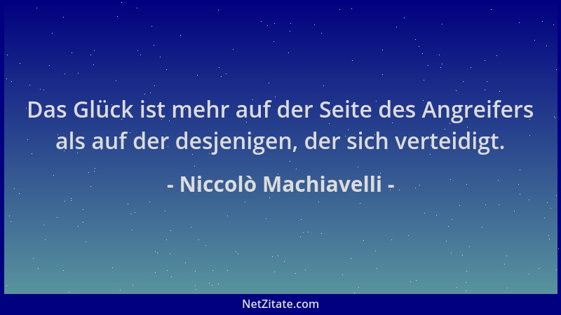 Niccolò Machiavelli - Das Glück ist mehr auf der Seite des Angreifers als auf der desjenigen, der sich verteidigt....