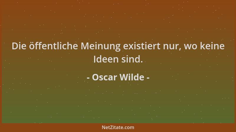 Oscar Wilde - Die öffentliche Meinung existiert nur, wo keine Ideen sind....