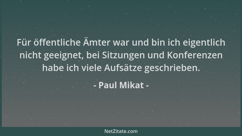 Paul Mikat - Für öffentliche Ämter war und bin ich eigentlich nicht geeignet, bei Sitzungen und Konferenzen habe ich viele...