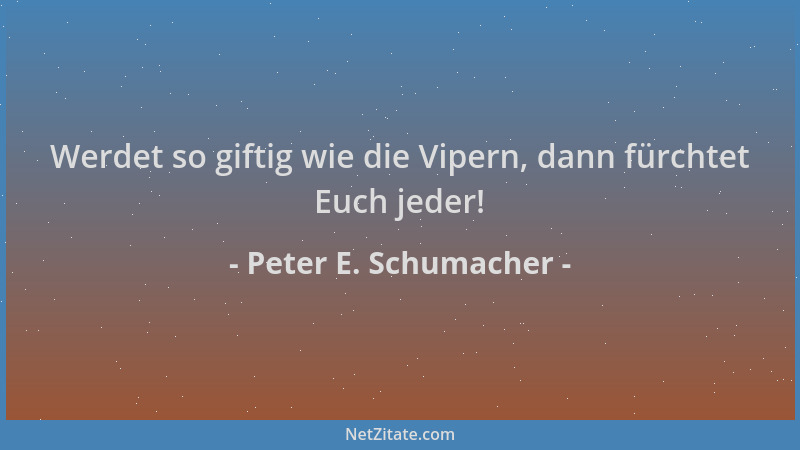 Peter E. Schumacher - Werdet so giftig wie die Vipern, dann fürchtet Euch jeder!...