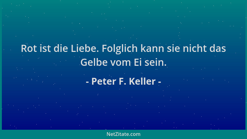 Peter F. Keller - Rot ist die Liebe. Folglich kann sie nicht das Gelbe vom Ei sein....