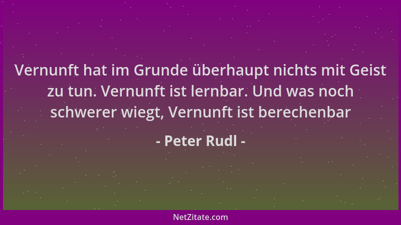 Peter Rudl - Vernunft hat im Grunde überhaupt nichts mit Geist zu tun. Vernunft ist lernbar. Und was noch schwerer wiegt, V...