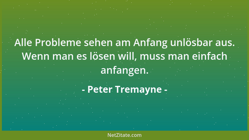 Peter Tremayne - Alle Probleme sehen am Anfang unlösbar aus. Wenn man es lösen will, muss man einfach anfangen....