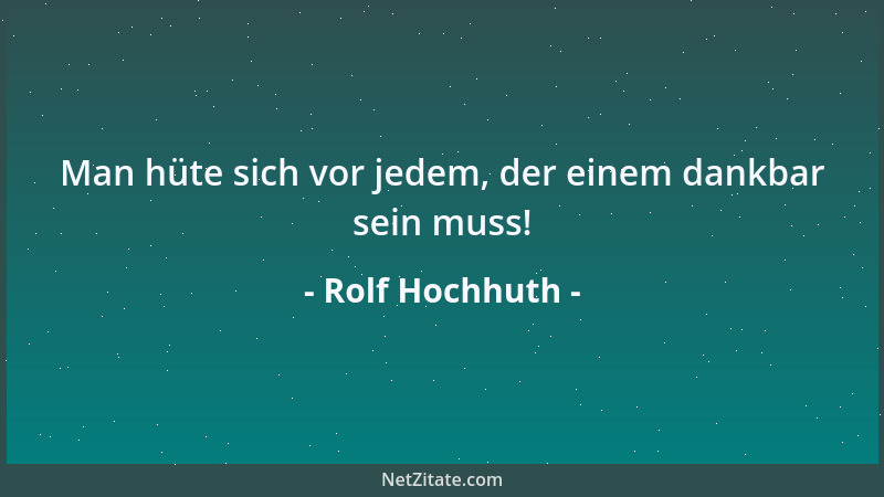 Rolf Hochhuth - Man hüte sich vor jedem, der einem dankbar sein muss!...