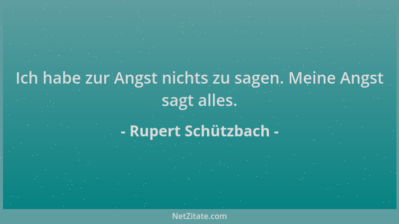 Rupert Schützbach - Ich habe zur Angst nichts zu sagen. Meine Angst sagt alles....
