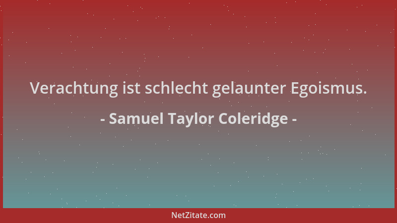 Samuel Taylor Coleridge - Verachtung ist schlecht gelaunter Egoismus....