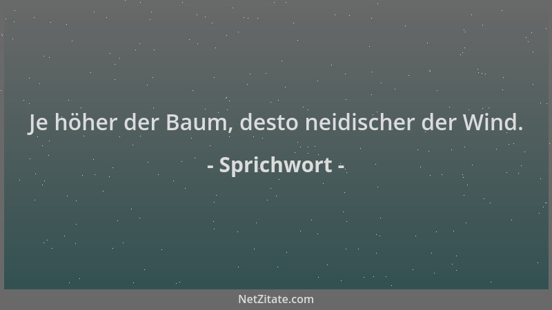 Sprichwort - Je höher der Baum, desto neidischer der Wind....