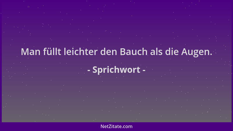 Sprichwort - Man füllt leichter den Bauch als die Augen....