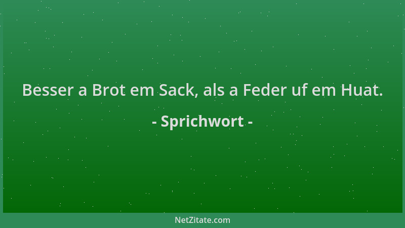 Sprichwort - Besser a Brot em Sack, als a Feder uf em Huat....