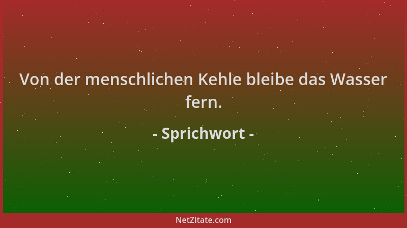 Sprichwort - Von der menschlichen Kehle bleibe das Wasser fern....