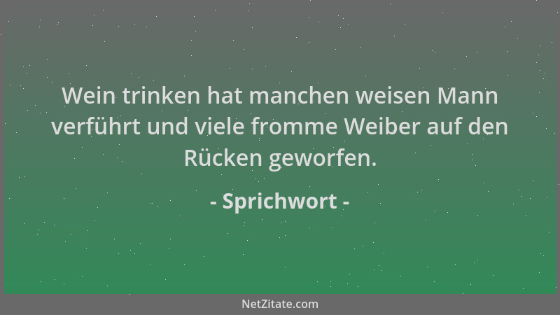 Sprichwort - Wein trinken hat manchen weisen Mann verführt und viele fromme Weiber auf den Rücken geworfen....