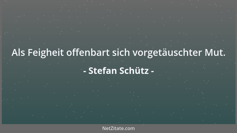 Stefan Schütz - Als Feigheit offenbart sich vorgetäuschter Mut....