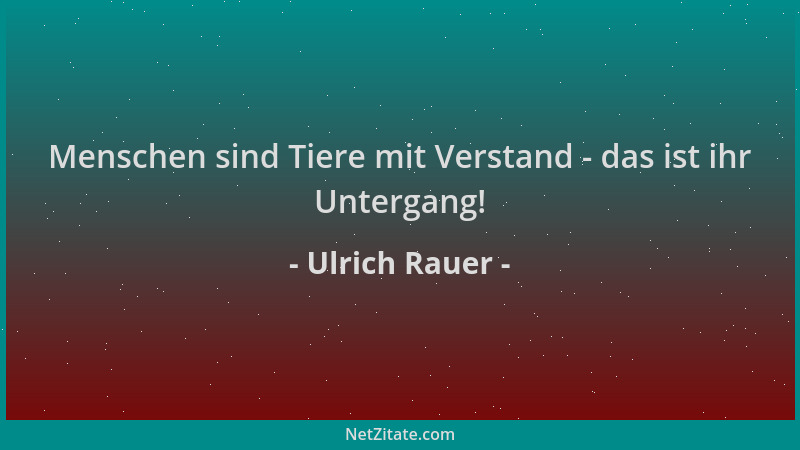Ulrich Rauer - Menschen sind Tiere mit Verstand - das ist ihr Untergang!...