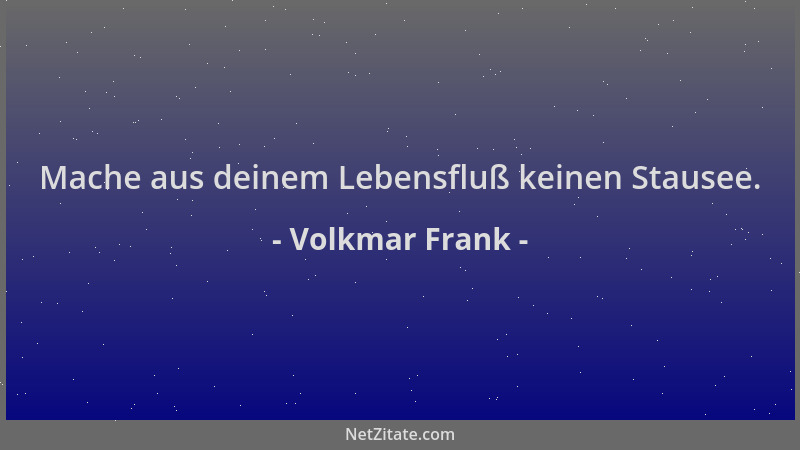 Volkmar Frank - Mache aus deinem Lebensfluß keinen Stausee....