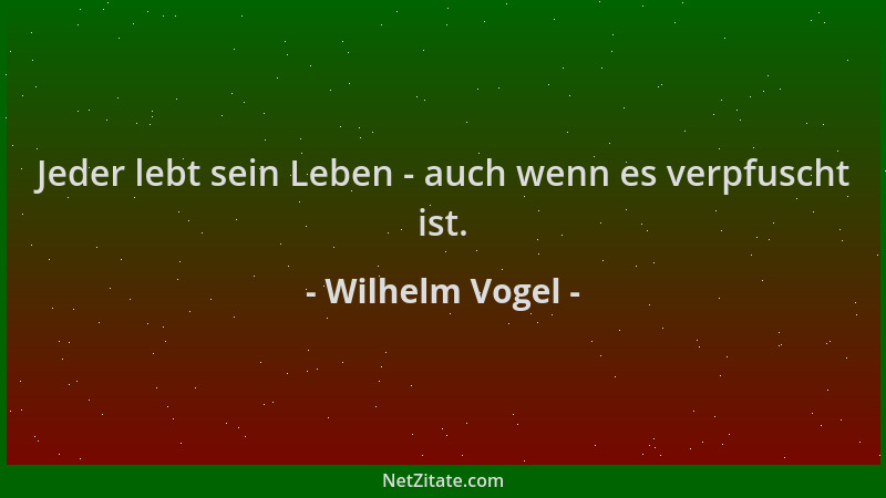 Wilhelm Vogel - Jeder lebt sein Leben - auch wenn es verpfuscht ist....