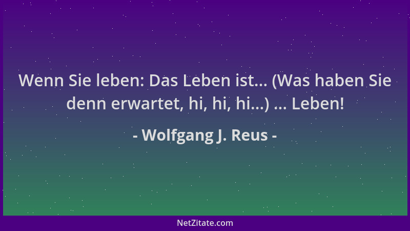 Wolfgang J. Reus - Wenn Sie leben: Das Leben ist... (Was haben Sie denn erwartet, hi, hi, hi...) ... Leben!...
