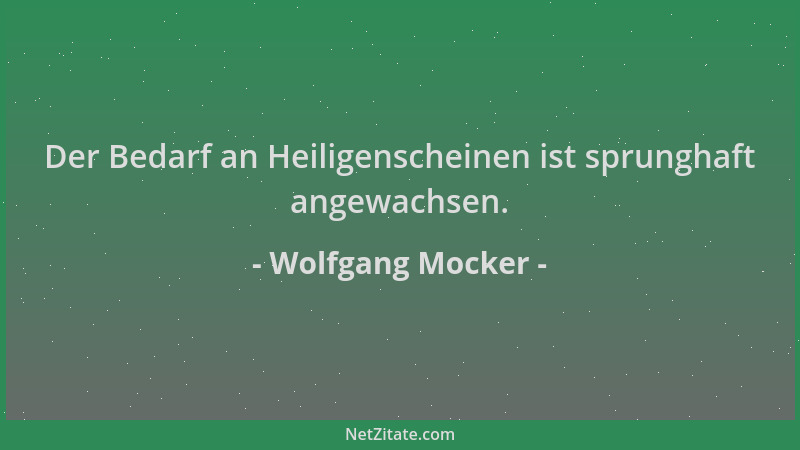 Wolfgang Mocker - Der Bedarf an Heiligenscheinen ist sprunghaft angewachsen....