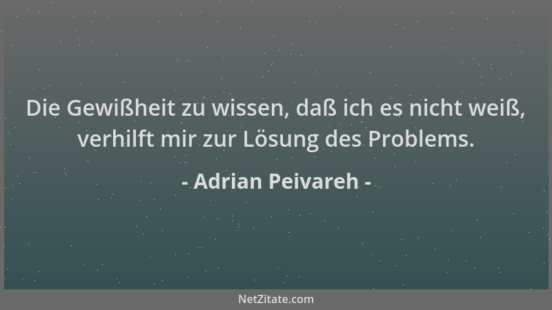 Adrian Peivareh - Die Gewißheit zu wissen, daß ich es nicht weiß, verhilft mir zur Lösung des Problems....