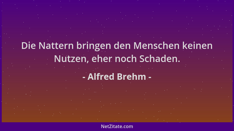 Alfred Brehm - Die Nattern bringen den Menschen keinen Nutzen, eher noch Schaden....