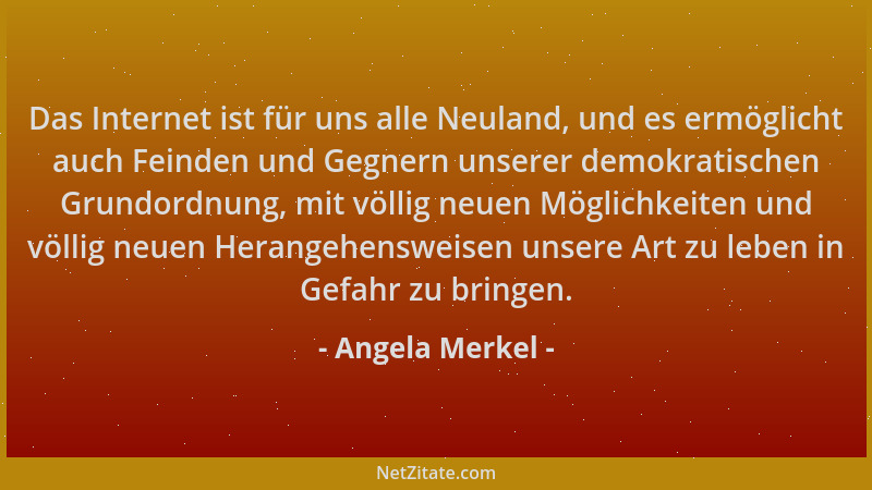 Angela Merkel - Das Internet ist für uns alle Neuland, und es ermöglicht auch Feinden und Gegnern unserer demokratischen Gr...