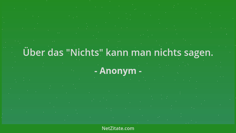 Anonym - Über das  "Nichts " kann man nichts sagen....