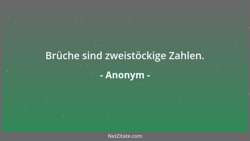 Anonym - Brüche sind zweistöckige Zahlen....