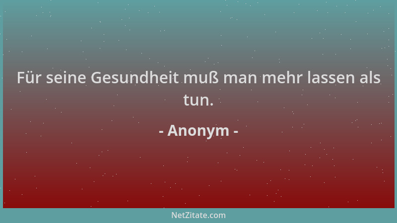 Anonym - Für seine Gesundheit muß man mehr lassen als tun....