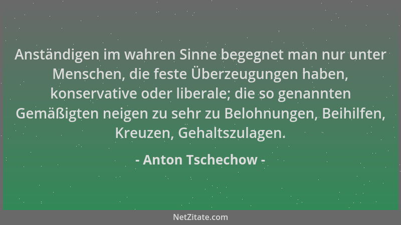 Anton Tschechow - Anständigen im wahren Sinne begegnet man nur unter Menschen, die feste Überzeugungen haben, konservative...