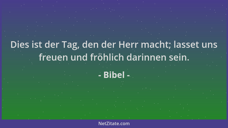 Bibel - Dies ist der Tag, den der Herr macht; lasset uns freuen und fröhlich darinnen sein....