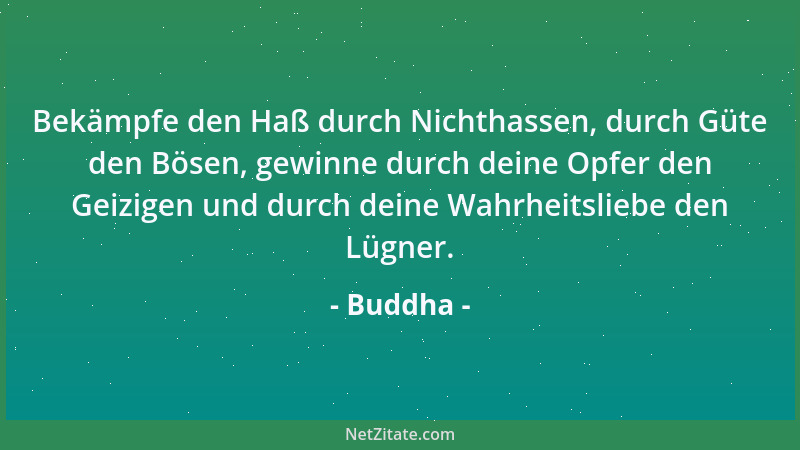 Buddha - Bekämpfe den Haß durch Nichthassen, durch Güte den Bösen, gewinne durch deine Opfer den Geizigen und durch deine W...
