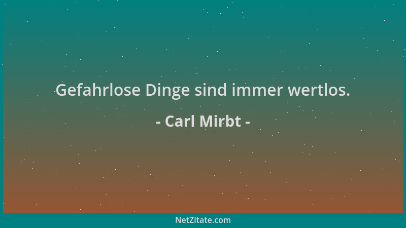 Carl Mirbt - Gefahrlose Dinge sind immer wertlos....