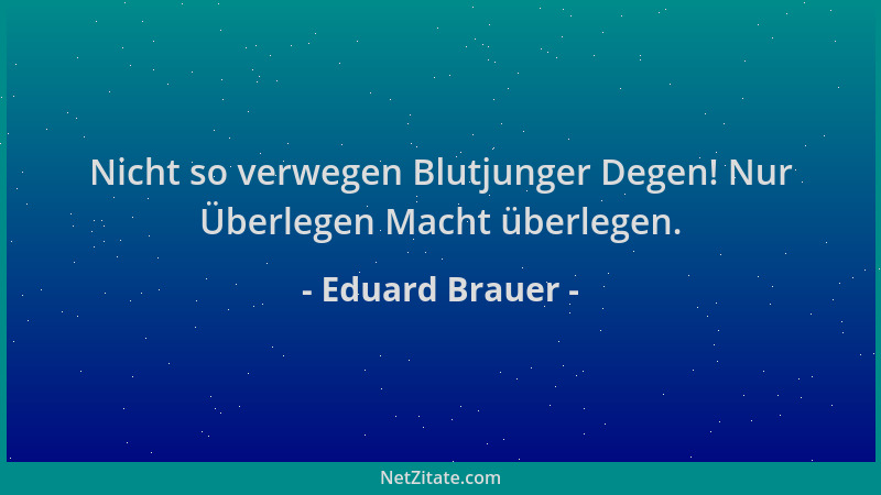 Eduard Brauer - Nicht so verwegen Blutjunger Degen! Nur Überlegen Macht überlegen....