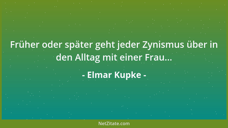 Elmar Kupke - Früher oder später geht jeder Zynismus über in den Alltag mit einer Frau......