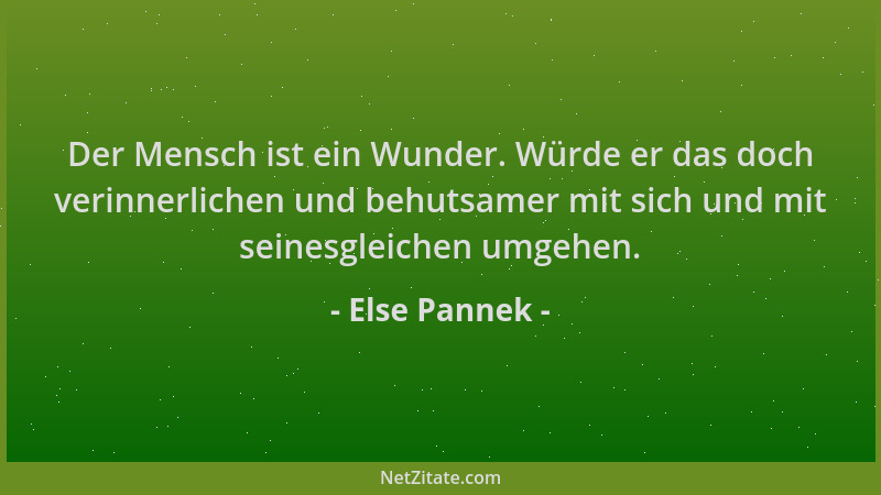 Else Pannek - Der Mensch ist ein Wunder. Würde er das doch verinnerlichen und behutsamer mit sich und mit seinesgleichen um...