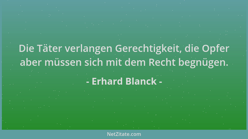 Erhard Blanck - Die Täter verlangen Gerechtigkeit, die Opfer aber müssen sich mit dem Recht begnügen....