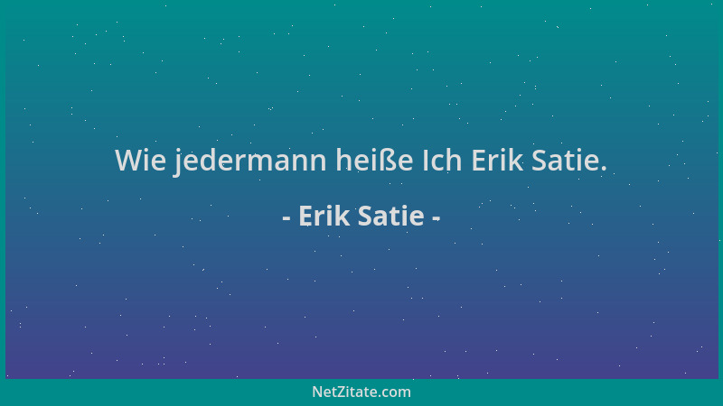 Erik Satie - Wie jedermann heiße Ich Erik Satie....