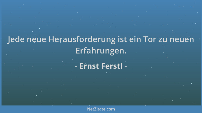 Ernst Ferstl - Jede neue Herausforderung ist ein Tor zu neuen Erfahrungen....