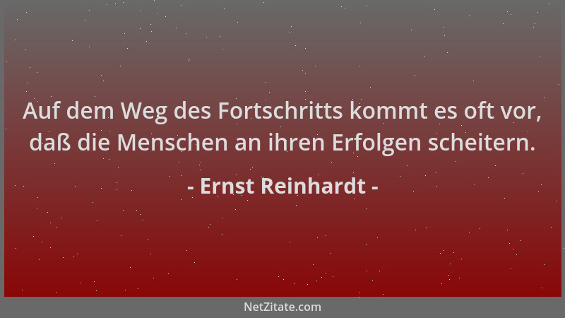Ernst Reinhardt - Auf dem Weg des Fortschritts kommt es oft vor, daß die Menschen an ihren Erfolgen scheitern....