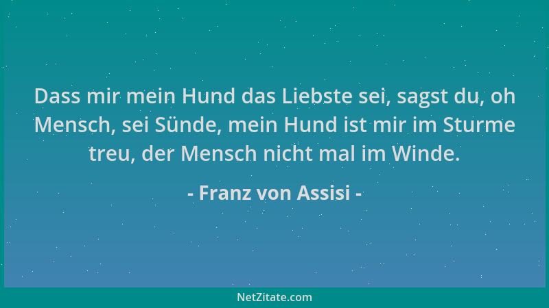 Franz von Assisi - Dass mir mein Hund das Liebste sei, sagst du, oh Mensch, sei Sünde, mein Hund ist mir im Sturme treu, de...