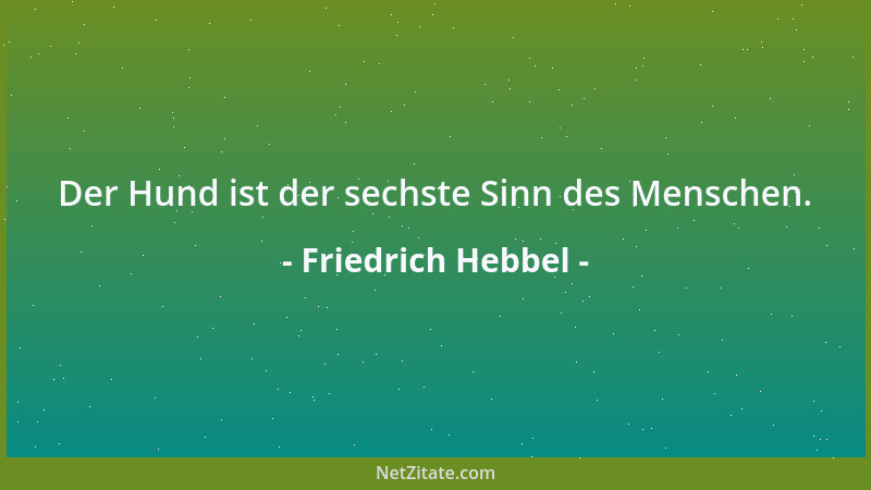 Friedrich Hebbel - Der Hund ist der sechste Sinn des Menschen....