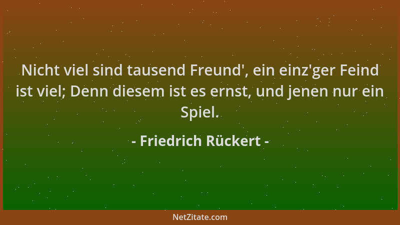Friedrich Rückert - Nicht viel sind tausend Freund ', ein einz 'ger Feind ist viel; Denn diesem ist es ernst, und jenen nur e...
