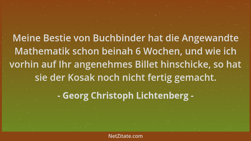 Georg Christoph Lichtenberg - Meine Bestie von Buchbinder hat die Angewandte Mathematik schon beinah 6 Wochen, und wie ich...