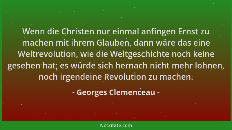 Georges Clemenceau - Wenn die Christen nur einmal anfingen Ernst zu machen mit ihrem Glauben, dann wäre das eine Weltrevolu...