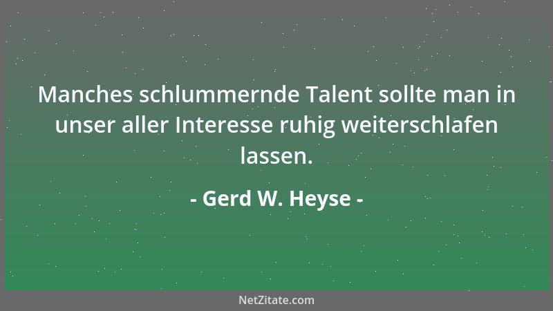 Gerd W. Heyse - Manches schlummernde Talent sollte man in unser aller Interesse ruhig weiterschlafen lassen....