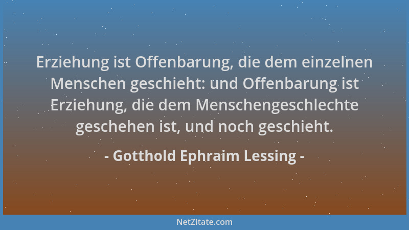 Gotthold Ephraim Lessing - Erziehung ist Offenbarung, die dem einzelnen Menschen geschieht: und Offenbarung ist Erziehung,...